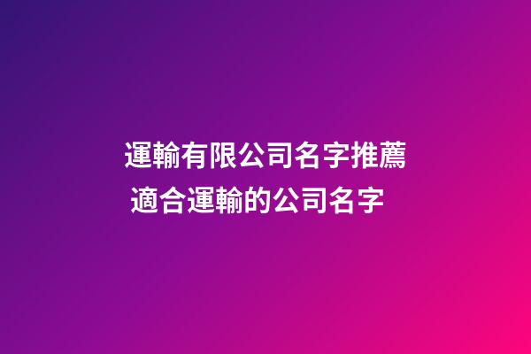 運輸有限公司名字推薦 適合運輸的公司名字-第1張-公司起名-玄機派